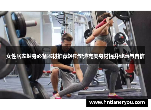女性居家健身必备器材推荐轻松塑造完美身材提升健康与自信