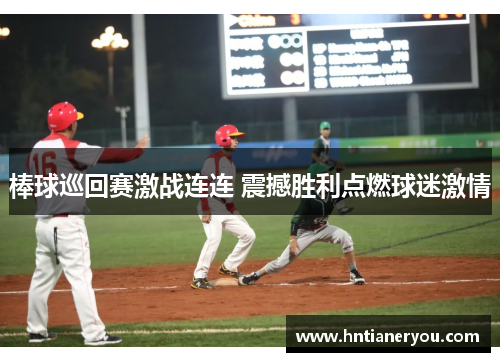 棒球巡回赛激战连连 震撼胜利点燃球迷激情