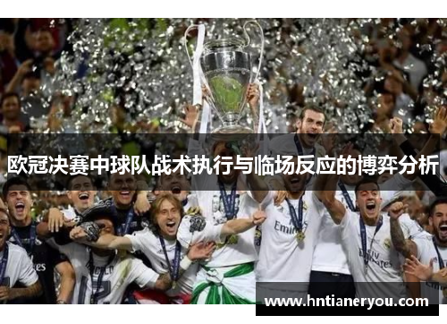 欧冠决赛中球队战术执行与临场反应的博弈分析