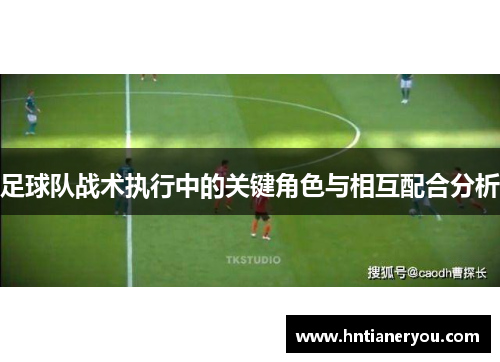 足球队战术执行中的关键角色与相互配合分析