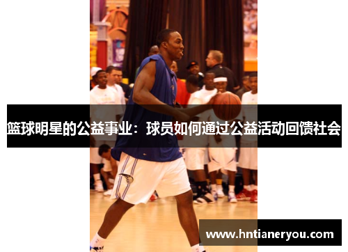 篮球明星的公益事业：球员如何通过公益活动回馈社会